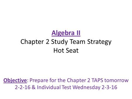 Algebra II Chapter 2 Study Team Strategy Hot Seat Objective: Prepare for the Chapter 2 TAPS tomorrow 2-2-16 & Individual Test Wednesday 2-3-16.
