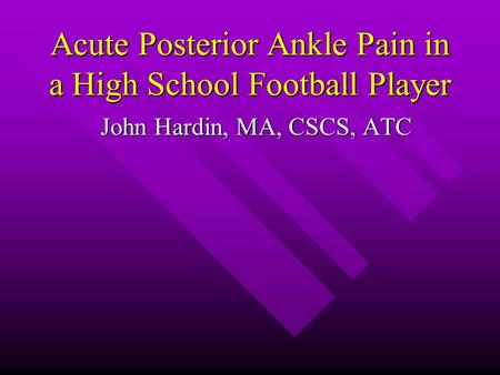 Acute Posterior Ankle Pain in a High School Football Player John Hardin, MA, CSCS, ATC.