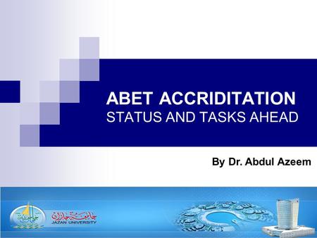 ABET ACCRIDITATION STATUS AND TASKS AHEAD By Dr. Abdul Azeem.