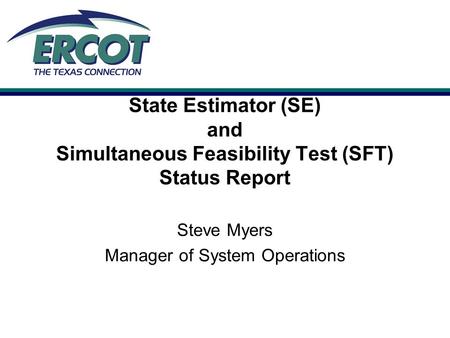 State Estimator (SE) and Simultaneous Feasibility Test (SFT) Status Report Steve Myers Manager of System Operations.