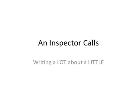 An Inspector Calls Writing a LOT about a LITTLE. You have 45 minutes to respond to a question on ‘An Inspector Calls’. You will have a blank copy of the.