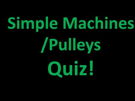 Simple Machines /Pulleys Quiz! Draw a box at the top to keep track of your points. Write the letter of the correct answer. Have your dry-erase boards.