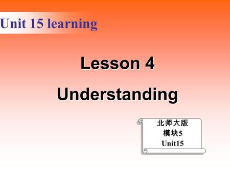 Unit 15 learning 北师大版 模块 5 Unit15 Lesson 4 Understanding Lesson 4 Understanding.
