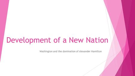 Development of a New Nation Washington and the domination of Alexander Hamilton.