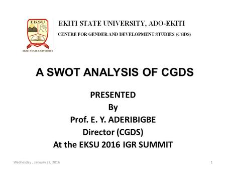 A SWOT ANALYSIS OF CGDS PRESENTED By Prof. E. Y. ADERIBIGBE Director (CGDS) At the EKSU 2016 IGR SUMMIT Wednesday, January 27, 20161.