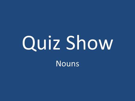 Quiz Show Nouns. 10 20 30 20 30 10 20 30 Nouns Concrete & Abstract Singular & Plural 10 20 30 Common & Proper 10.