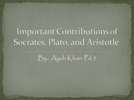 By : Ayub Khan Pd.5. Philosopher. He believed that absolute standards did exist for truth and justice. He encouraged Greeks to go farther and question.