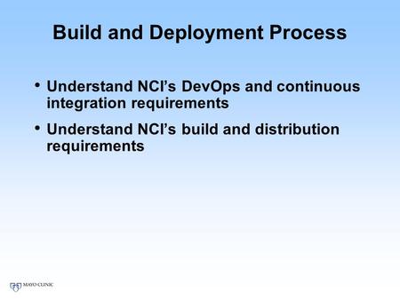 Build and Deployment Process Understand NCI’s DevOps and continuous integration requirements Understand NCI’s build and distribution requirements.