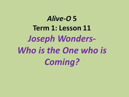 Alive-O 5 Term 1: Lesson 11 Joseph Wonders- Who is the One who is Coming?