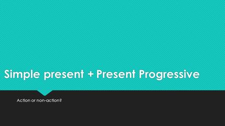 Simple present + Present Progressive