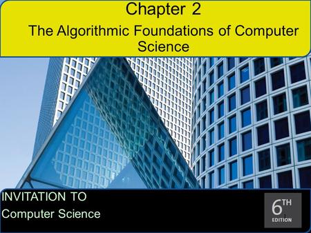 INVITATION TO Computer Science 1 11 Chapter 2 The Algorithmic Foundations of Computer Science.