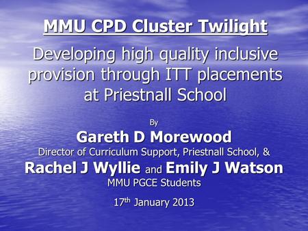 MMU CPD Cluster Twilight Developing high quality inclusive provision through ITT placements at Priestnall School By Gareth D Morewood Director of Curriculum.