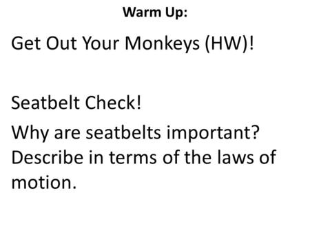 Warm Up: Get Out Your Monkeys (HW)! Seatbelt Check! Why are seatbelts important? Describe in terms of the laws of motion.