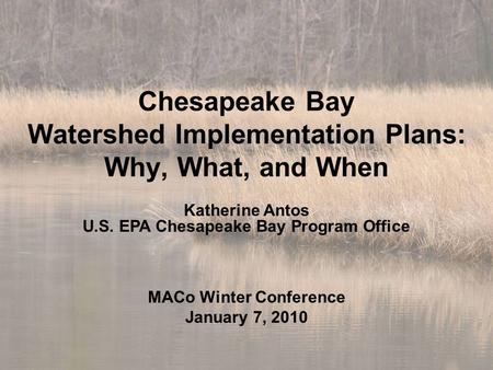 Chesapeake Bay Watershed Implementation Plans: Why, What, and When Katherine Antos U.S. EPA Chesapeake Bay Program Office MACo Winter Conference January.