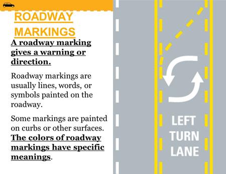 ROADWAY MARKINGS A roadway marking gives a warning or direction. Roadway markings are usually lines, words, or symbols painted on the roadway. Some markings.