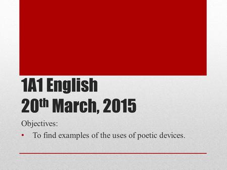 1A1 English 20 th March, 2015 Objectives: To find examples of the uses of poetic devices.