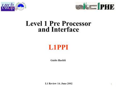1 Level 1 Pre Processor and Interface L1PPI Guido Haefeli L1 Review 14. June 2002.