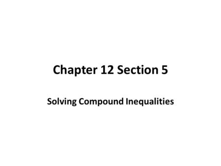 Chapter 12 Section 5 Solving Compound Inequalities.