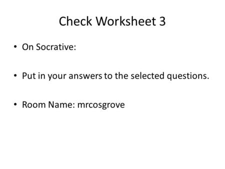 Check Worksheet 3 On Socrative: Put in your answers to the selected questions. Room Name: mrcosgrove.