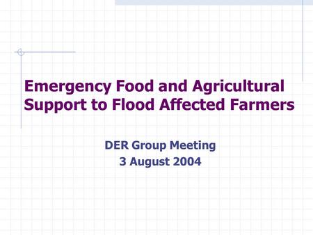 Emergency Food and Agricultural Support to Flood Affected Farmers DER Group Meeting 3 August 2004.