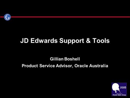 JD Edwards Support & Tools Gillian Boshell Product Service Advisor, Oracle Australia.
