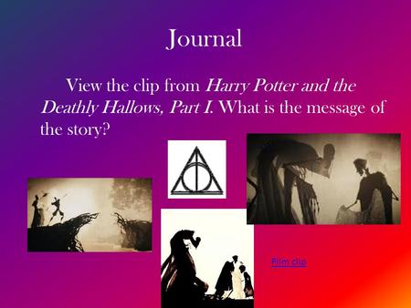 Journal View the clip from Harry Potter and the Deathly Hallows, Part I. What is the message of the story? Film clip.