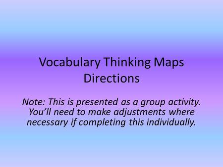 Vocabulary Thinking Maps Directions Note: This is presented as a group activity. You’ll need to make adjustments where necessary if completing this individually.
