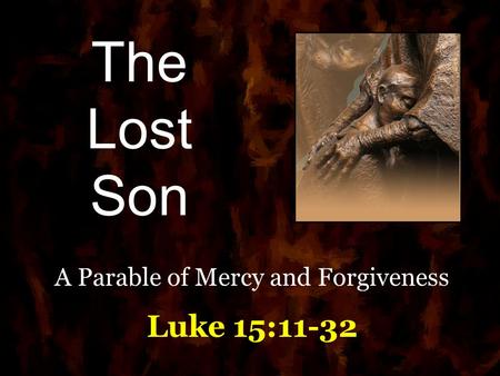 A Parable of Mercy and Forgiveness Luke 15:11-32
