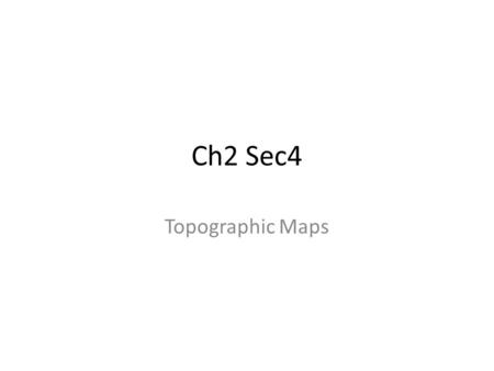 Ch2 Sec4 Topographic Maps. Key Concepts How do mapmakers represent elevation, relief, and slope? How do you read a topographic map?