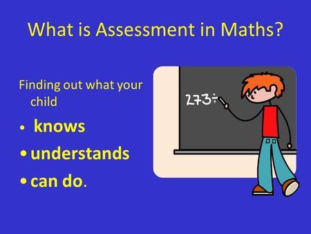 What is Assessment in Maths? Finding out what your child knows understands can do.