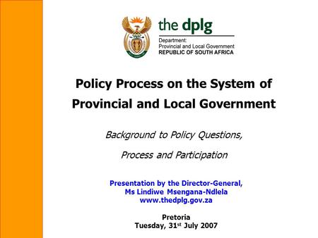 Policy Process on the System of Provincial and Local Government Background to Policy Questions, Process and Participation Presentation by the Director-General,