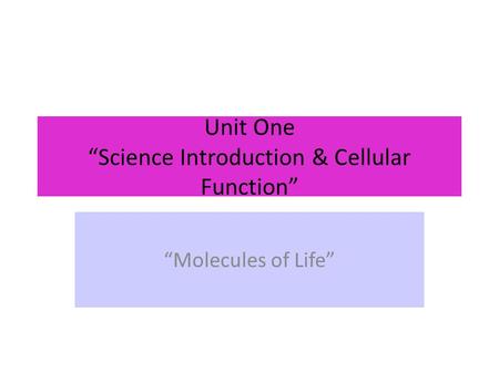 Unit One “Science Introduction & Cellular Function” “Molecules of Life”
