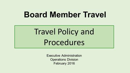 Board Member Travel Executive Administration Operations Division February 2016 Travel Policy and Procedures.