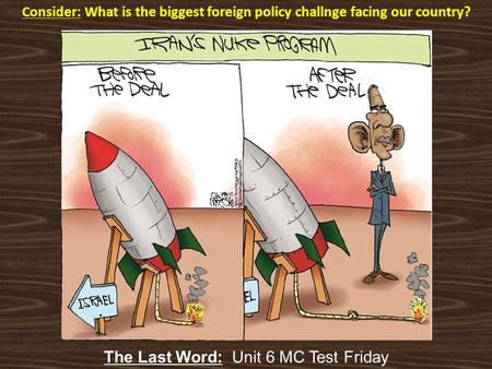 Consider: What is the biggest foreign policy challnge facing our country? The Last Word: Unit 6 MC Test Friday.