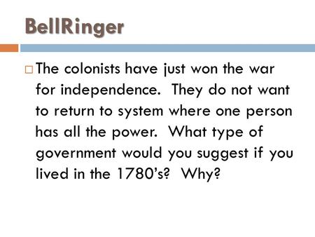 BellRinger  The colonists have just won the war for independence. They do not want to return to system where one person has all the power. What type of.