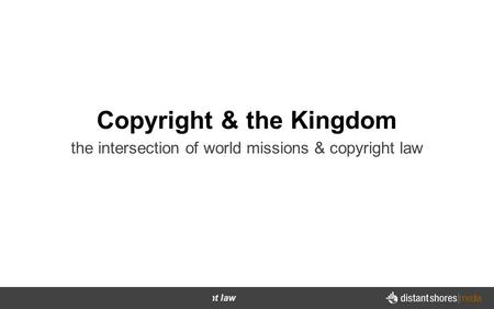The intersection of world missions & copyright law Copyright & the Kingdom the intersection of world missions & copyright law.