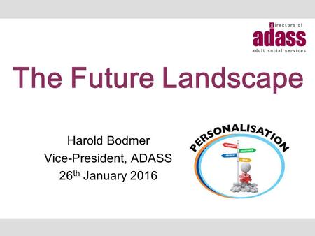 Harold Bodmer Vice-President, ADASS 26 th January 2016 The Future Landscape.