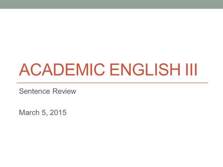 ACADEMIC ENGLISH III Sentence Review March 5, 2015.