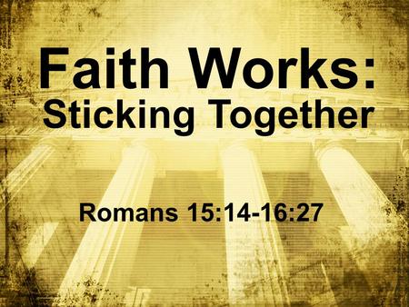 Faith Works: Sticking Together Romans 15:14-16:27.