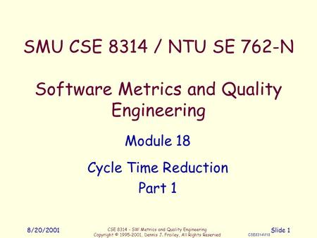 CSE 8314 - SW Metrics and Quality Engineering Copyright © 1995-2001, Dennis J. Frailey, All Rights Reserved CSE8314M18 8/20/2001Slide 1 SMU CSE 8314 /