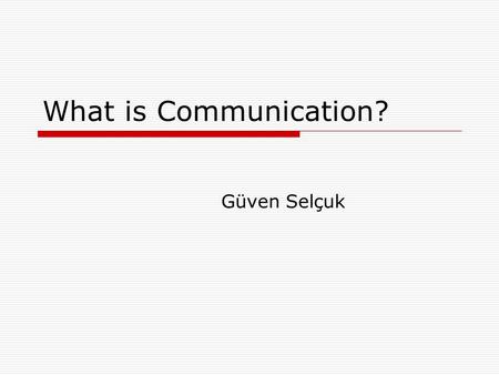 What is Communication? Güven Selçuk.