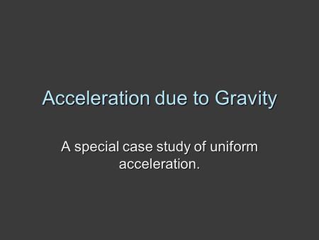 Acceleration due to Gravity A special case study of uniform acceleration.