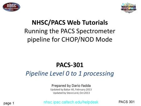 Page 1 NHSC PACS Web Tutorial PACS 301 nhsc.ipac.caltech.edu/helpdesk NHSC/PACS Web Tutorials Running the PACS Spectrometer pipeline for CHOP/NOD Mode.