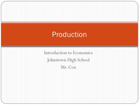 Introduction to Economics Johnstown High School Mr. Cox Production.