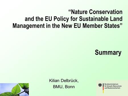 “Nature Conservation and the EU Policy for Sustainable Land Management in the New EU Member States” Kilian Delbrück, BMU, Bonn Summary.