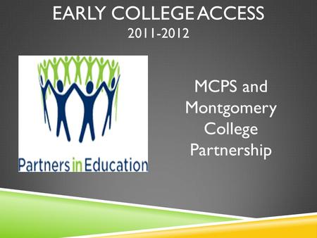 EARLY COLLEGE ACCESS 2011-2012 MCPS and Montgomery College Partnership.