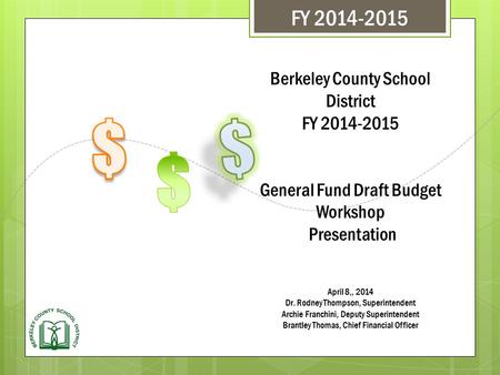 Berkeley County School District FY 2014-2015 General Fund Draft Budget Workshop Presentation April 8,, 2014 Dr. Rodney Thompson, Superintendent Archie.