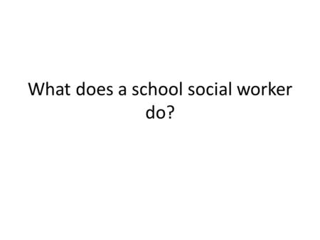 What does a school social worker do?. My Role Direct individual, family and group counseling. Develop, promote & deliver preventive services in collaboration.