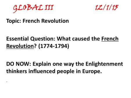 GLOBAL III 12/1/15 Topic: French Revolution Essential Question: What caused the French Revolution? (1774-1794) DO NOW: Explain one way the Enlightenment.