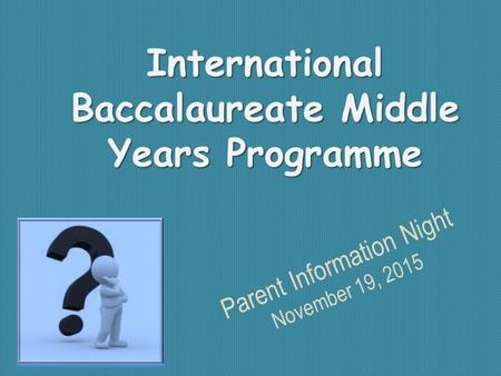 International Baccalaureate Middle Years Programme Parent Information Night November 19, 2015.